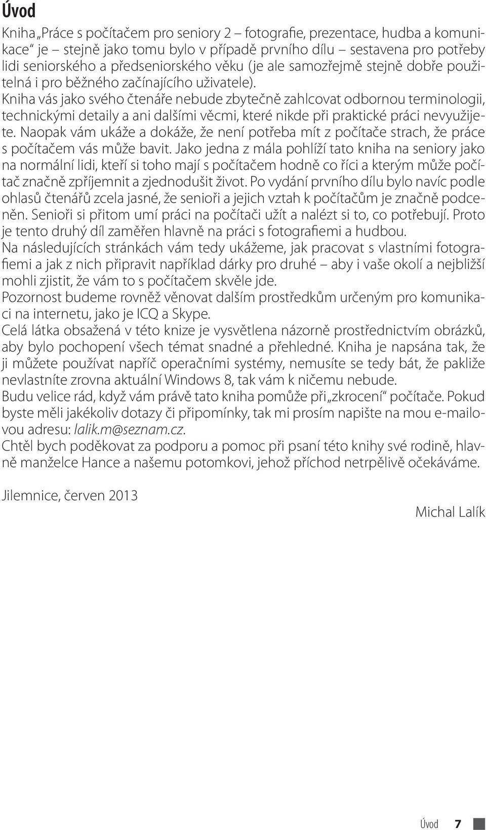 Kniha vás jako svého čtenáře nebude zbytečně zahlcovat odbornou terminologii, technickými detaily a ani dalšími věcmi, které nikde při praktické práci nevyužijete.