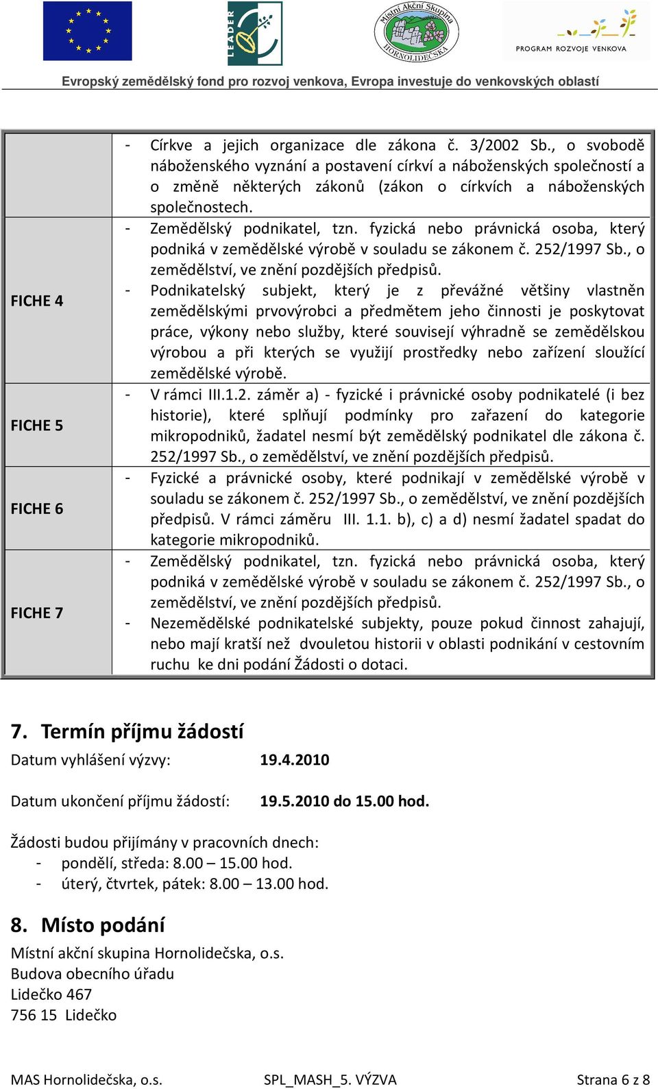 fyzická nebo právnická osoba, který podniká v zemědělské výrobě v souladu se zákonem č. 252/1997 Sb., o zemědělství, ve znění pozdějších předpisů.