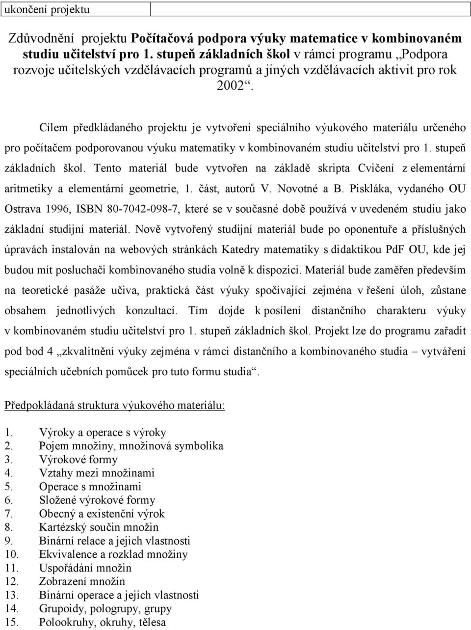 Cílem předkládaného projektu je vytvoření speciálního výukového materiálu určeného pro počítačem podporovanou výuku matematiky v kombinovaném studiu učitelství pro 1. stupeň základních škol.