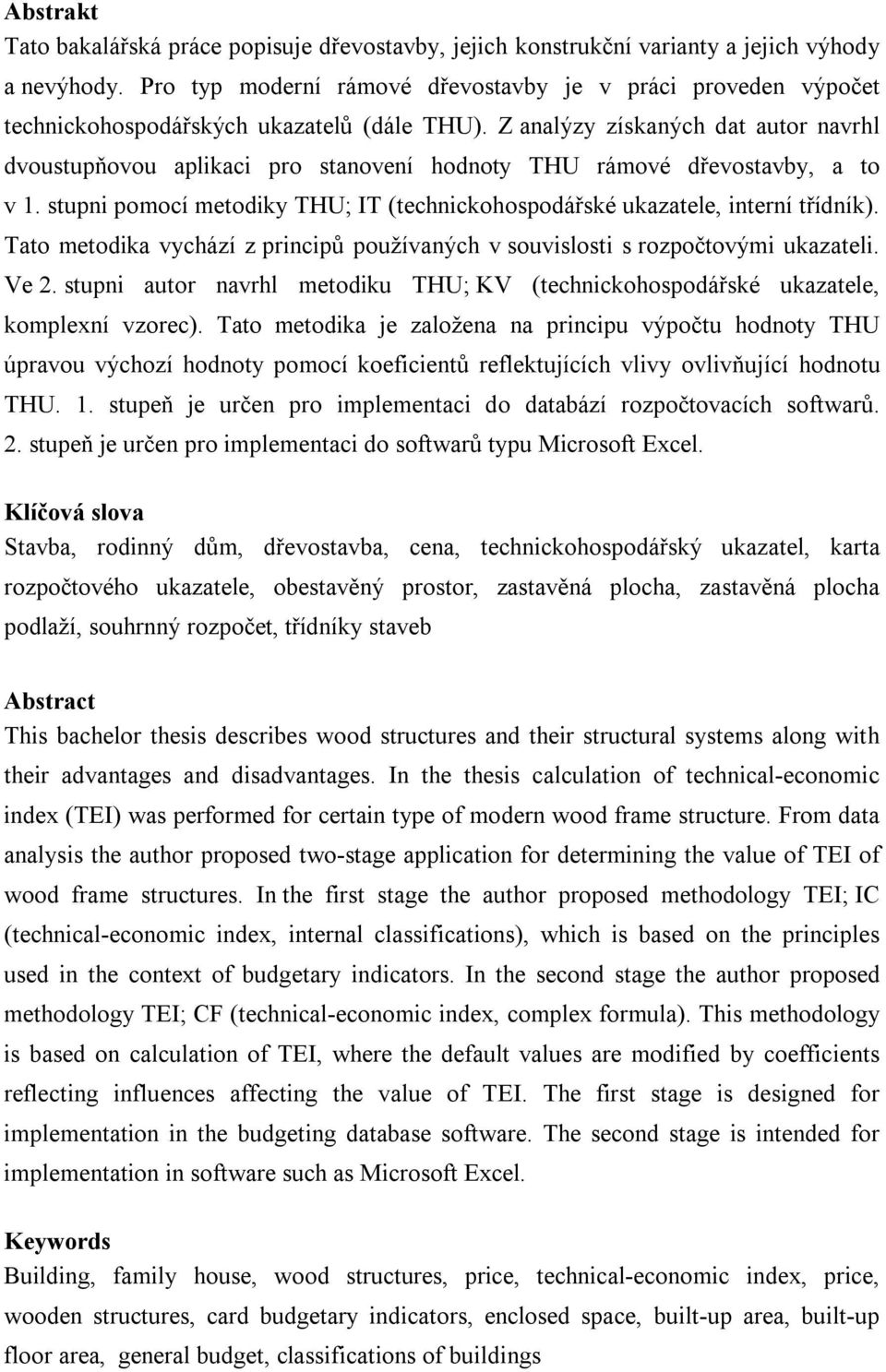 Z analýzy získaných dat autor navrhl dvoustupňovou aplikaci pro stanovení hodnoty THU rámové dřevostavby, a to v 1. stupni pomocí metodiky THU; IT (technickohospodářské ukazatele, interní třídník).