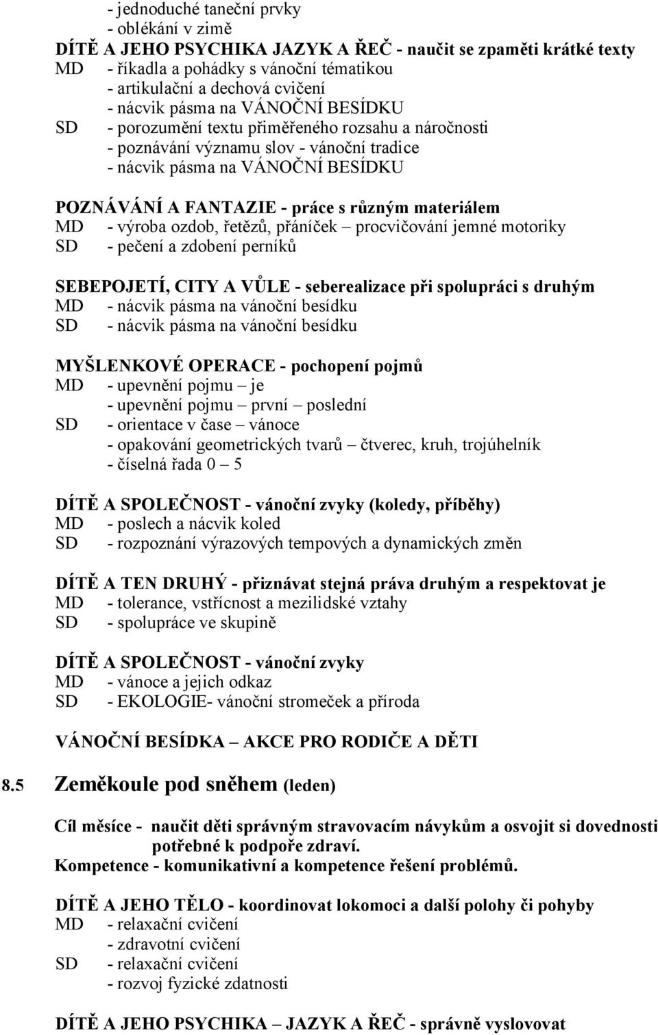 materiálem MD - výroba ozdob, řetězů, přáníček procvičování jemné motoriky SD - pečení a zdobení perníků SEBEPOJETÍ, CITY A VŮLE - seberealizace při spolupráci s druhým MD - nácvik pásma na vánoční