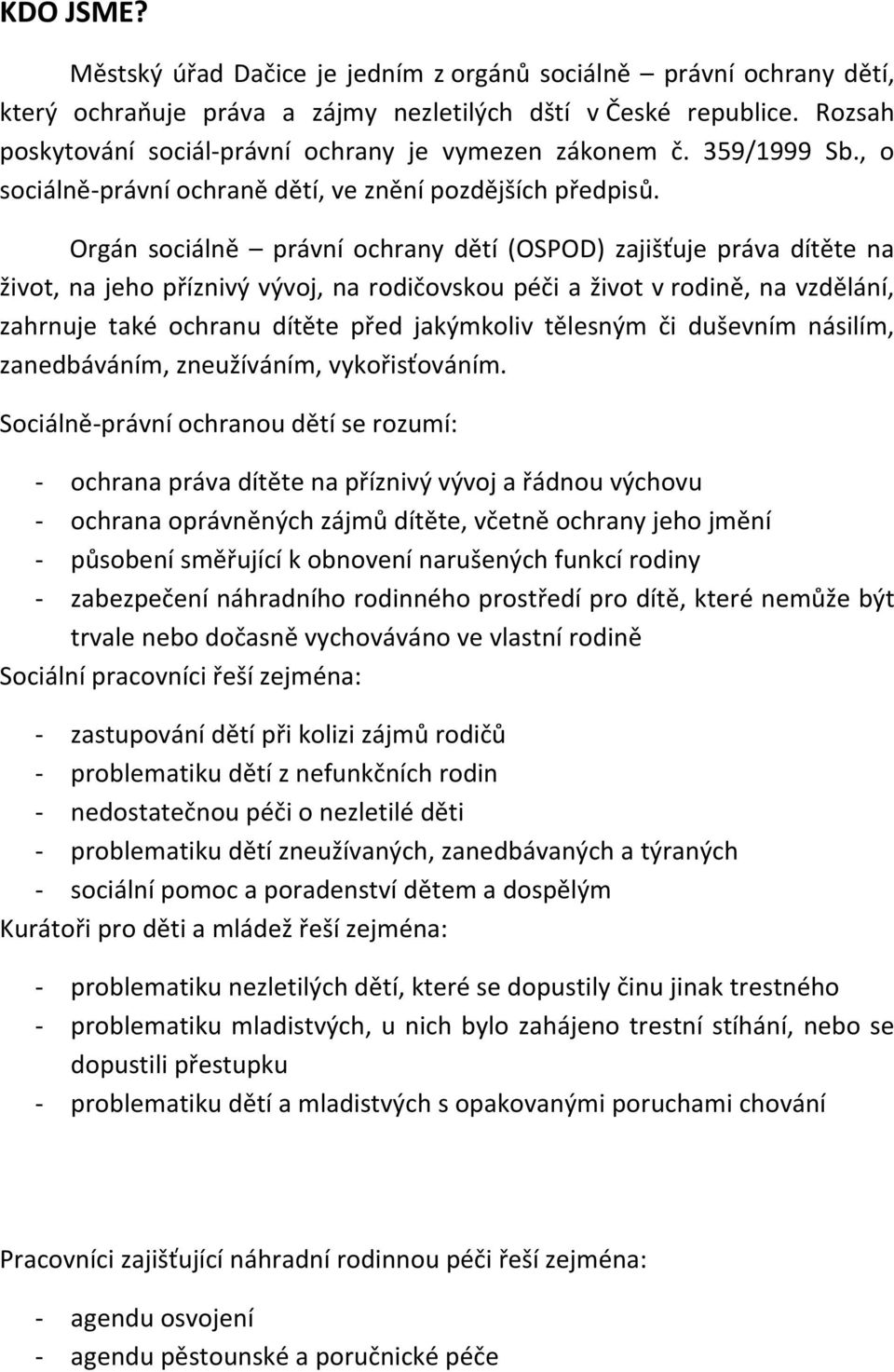 Orgán sociálně právní ochrany dětí (OSPOD) zajišťuje práva dítěte na život, na jeho příznivý vývoj, na rodičovskou péči a život v rodině, na vzdělání, zahrnuje také ochranu dítěte před jakýmkoliv