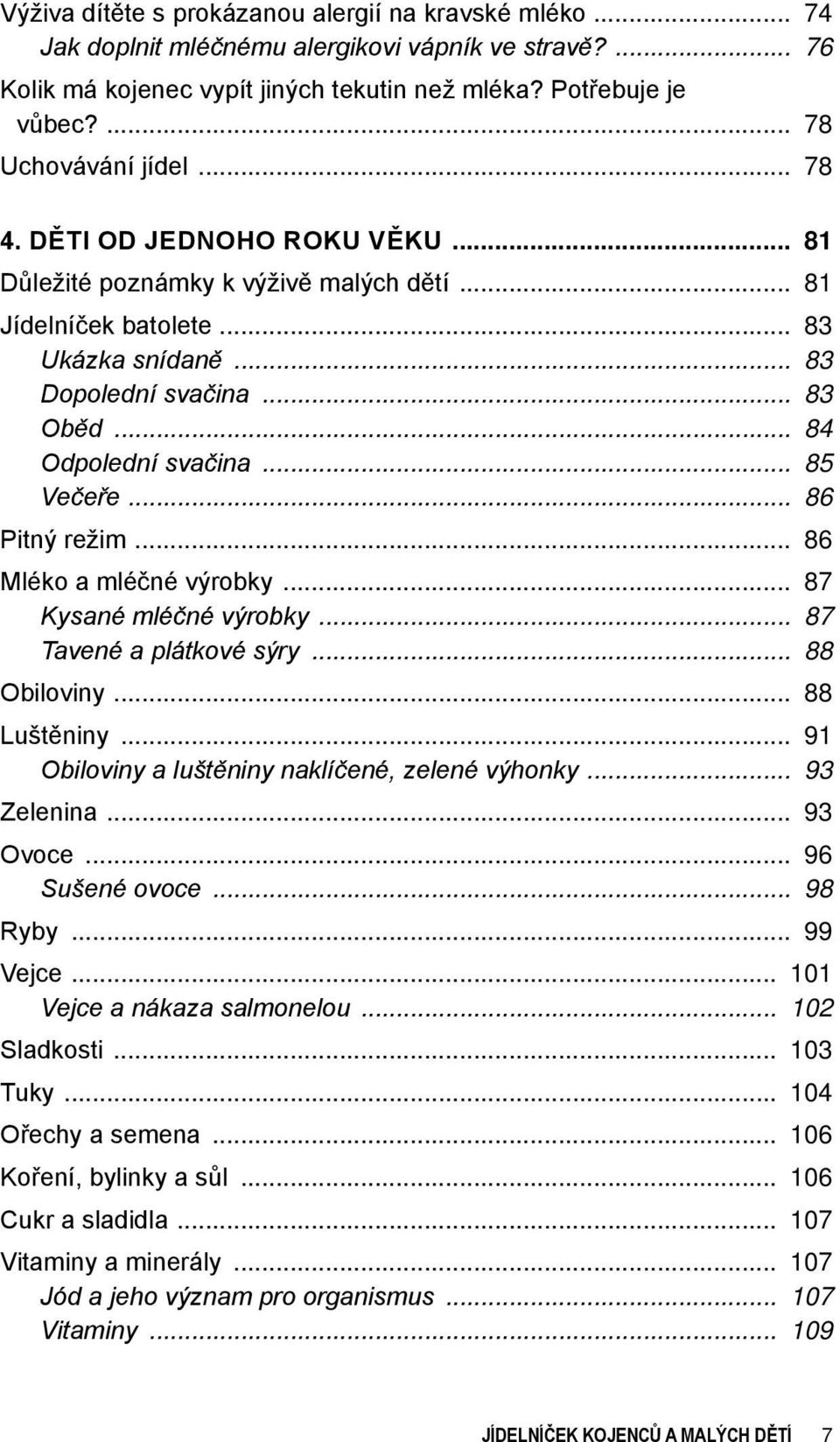 Děti od jednoho roku věku 81 Důležité poznámky k výživě malých dětí 81 Jídelníček batolete 83 Ukázka snídaně 83 Dopolední svačina 83 Oběd 84 Odpolední svačina 85 Večeře 86 Pitný režim 86 Mléko a