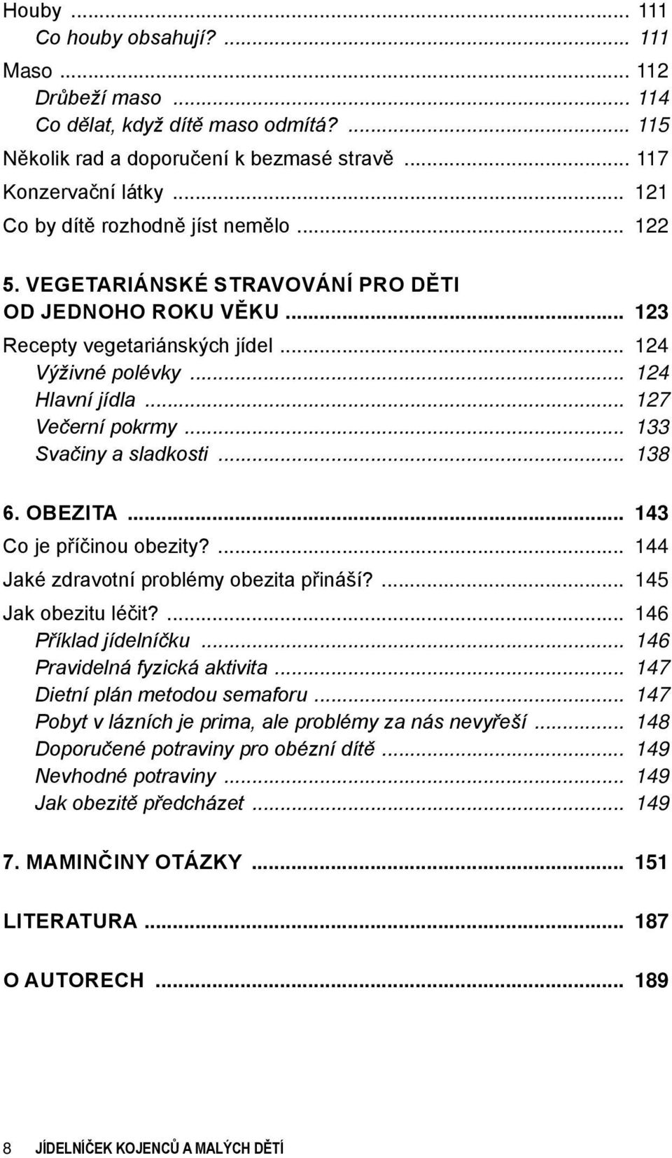 Vegetariánské stravování pro děti od jednoho roku věku 123 Recepty vegetariánských jídel 124 Výživné polévky 124 Hlavní jídla 127 Večerní pokrmy 133 Svačiny a sladkosti 138 6.