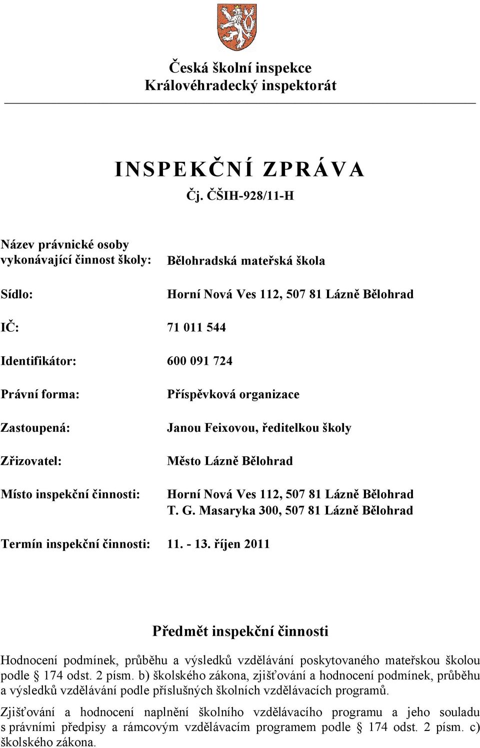 Zastoupená: Zřizovatel: Místo inspekční činnosti: Příspěvková organizace Janou Feixovou, ředitelkou školy Město Lázně Bělohrad Horní Nová Ves 112, 507 81 Lázně Bělohrad T. G.