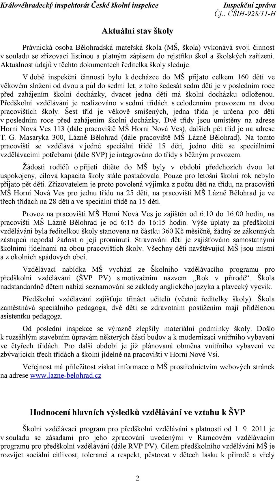 V době inspekční činnosti bylo kdocházce do MŠ přijato celkem 160 dětí ve věkovém složení od dvou a půl do sedmi let, z toho šedesát sedm dětí je v posledním roce před zahájením školní docházky,