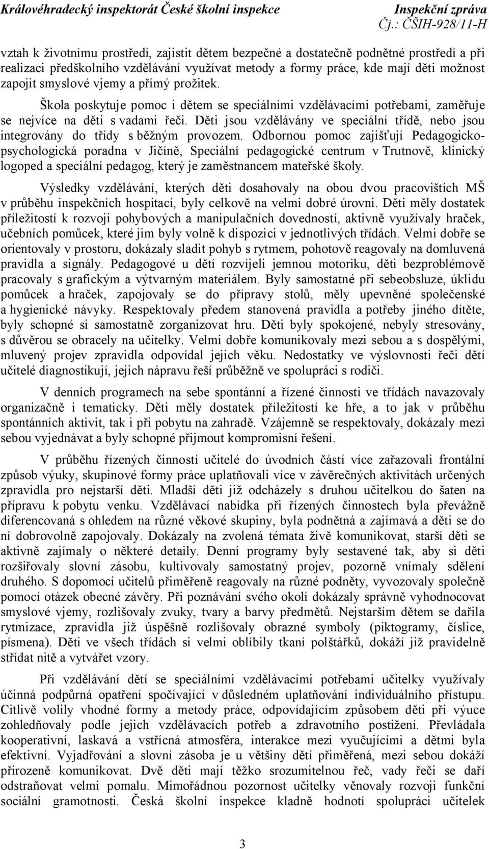 Děti jsou vzdělávány ve speciální třídě, nebo jsou integrovány do třídy s běžným provozem.