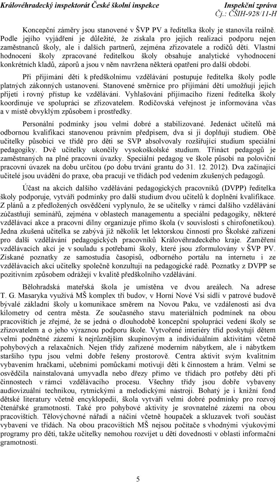 Vlastní hodnocení školy zpracované ředitelkou školy obsahuje analytické vyhodnocení konkrétních kladů, záporů a jsou v něm navržena některá opatření pro další období.
