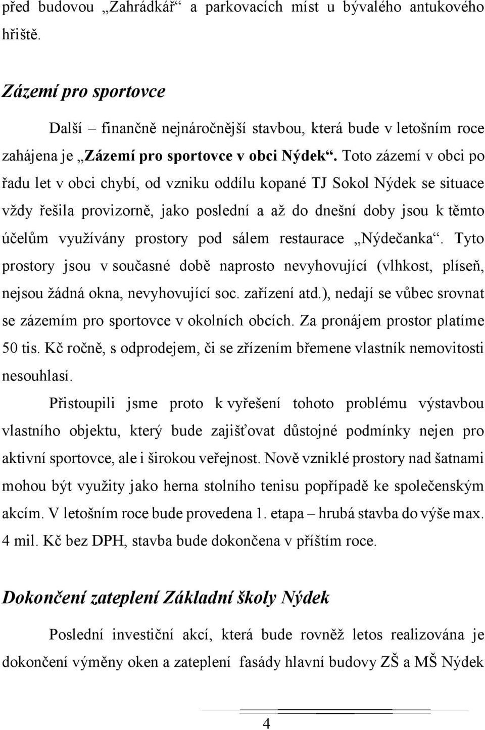 Toto zázemí v obci po řadu let v obci chybí, od vzniku oddílu kopané TJ Sokol Nýdek se situace vždy řešila provizorně, jako poslední a až do dnešní doby jsou k těmto účelům využívány prostory pod