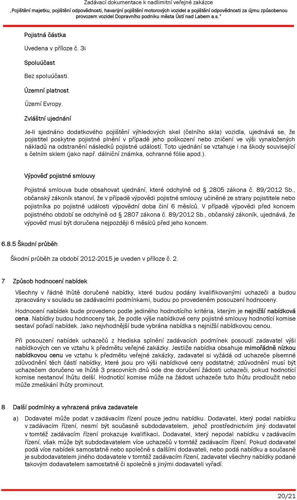 vynaložených nákladů na odstranění následků pojistné událostí. Toto ujednání se vztahuje i na škody související s čelním sklem (jako např. dálniční známka, ochranné fólie apod.).