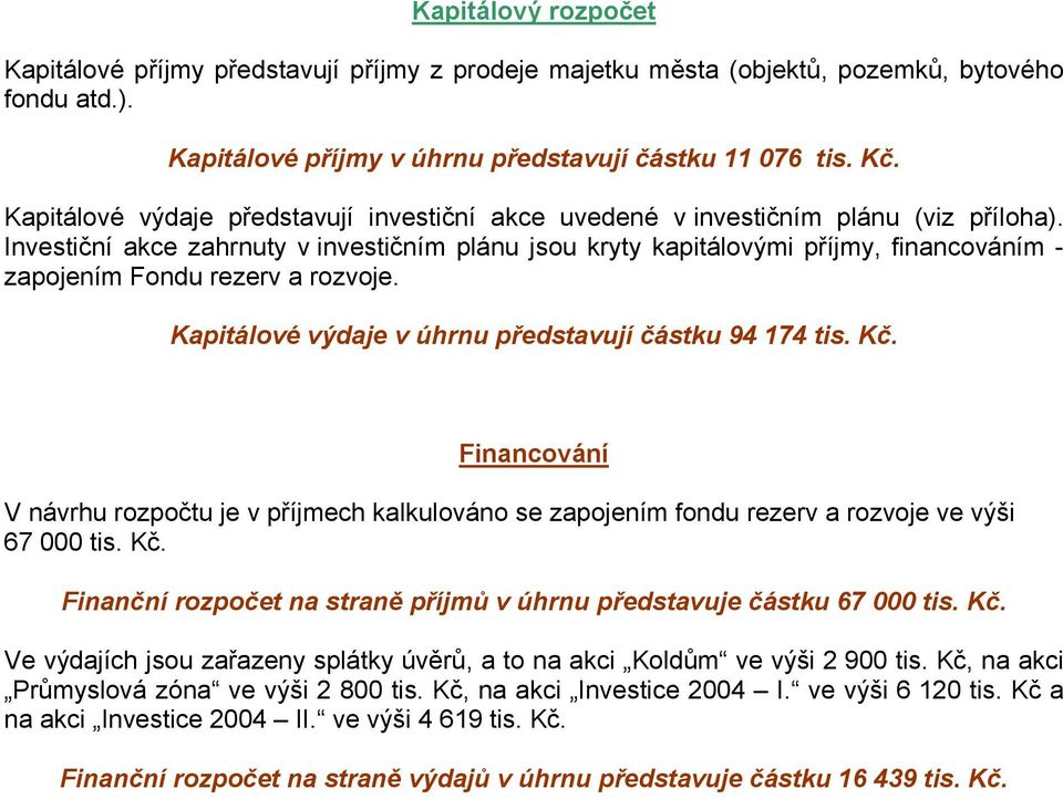 Investiční akce zahrnuty v investičním plánu jsou kryty kapitálovými příjmy, financováním - zapojením Fondu rezerv a rozvoje. Kapitálové výdaje v úhrnu představují částku 94 174 tis. Kč.