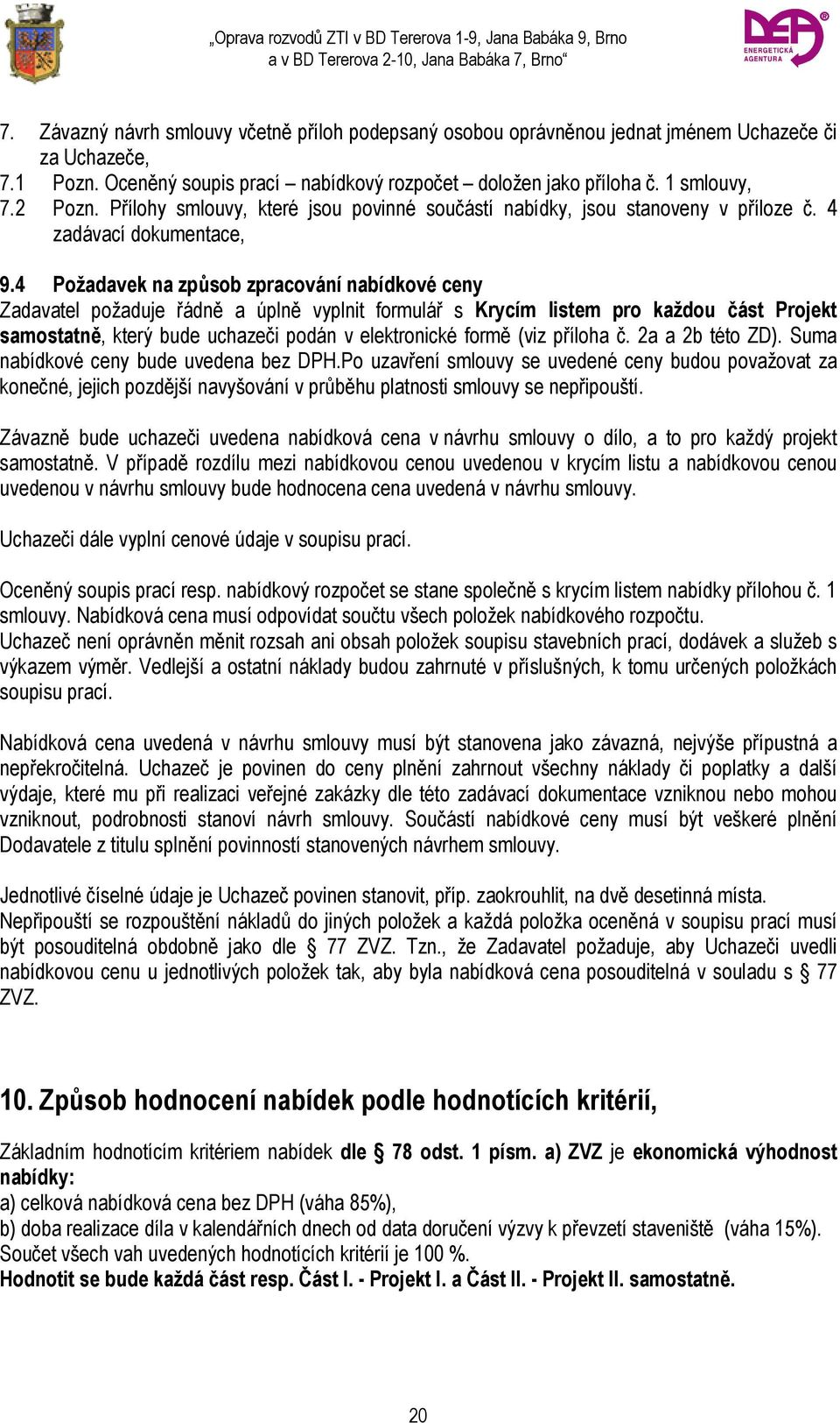 4 Požadavek na způsob zpracování nabídkové ceny Zadavatel požaduje řádně a úplně vyplnit formulář s Krycím listem pro každou část Projekt samostatně, který bude uchazeči podán v elektronické formě