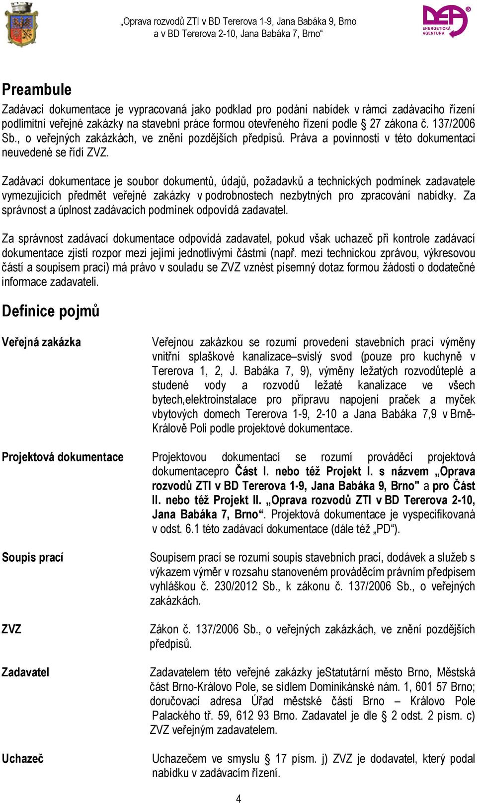 Zadávací dokumentace je soubor dokumentů, údajů, požadavků a technických podmínek zadavatele vymezujících předmět veřejné zakázky v podrobnostech nezbytných pro zpracování nabídky.