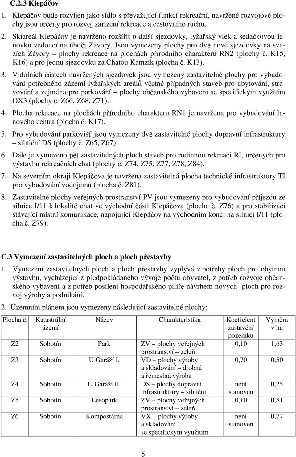 Jsou vymezeny plochy pro dvě nové sjezdovky na svazích Závory plochy rekreace na plochách přírodního charakteru RN2 (plochy č. K15, K16) a pro jednu sjezdovku za Chatou Kamzík (plocha č. K13). 3.