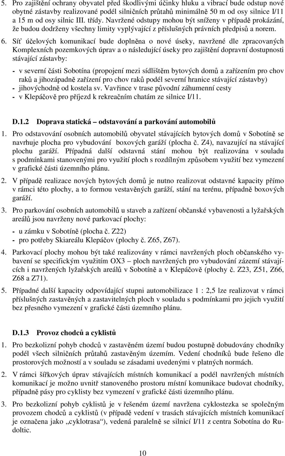 Síť účelových komunikací bude doplněna o nové úseky, navržené dle zpracovaných Komplexních pozemkových úprav a o následující úseky pro zajištění dopravní dostupnosti stávající zástavby: - v severní