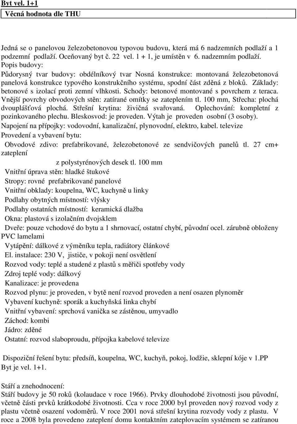 Základy: betonové s izolací proti zemní vlhkosti. Schody: betonové montované s povrchem z teraca. Vnější povrchy obvodových stěn: zatírané omítky se zateplením tl.