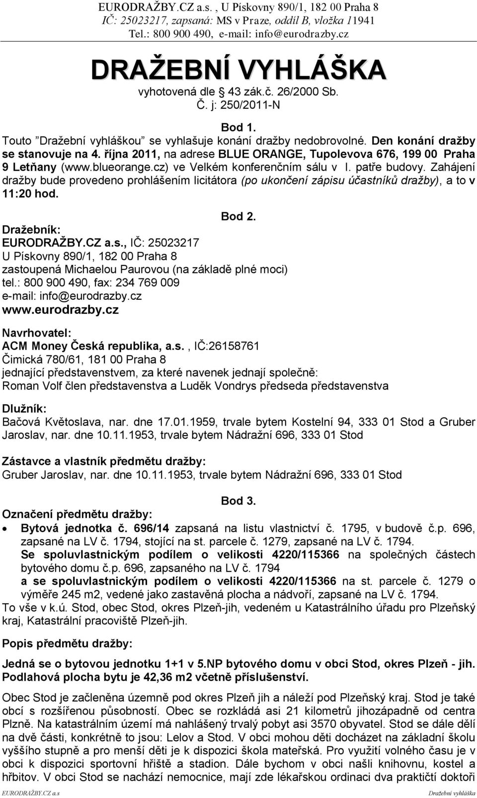 Zahájení dražby bude provedeno prohlášením licitátora (po ukončení zápisu účastníků dražby), a to v 11:20 hod. Bod 2. Draţebník: EURODRAŢBY.CZ a.s., IČ: 25023217 U Pískovny 890/1, 182 00 Praha 8 zastoupená Michaelou Paurovou (na základě plné moci) tel.