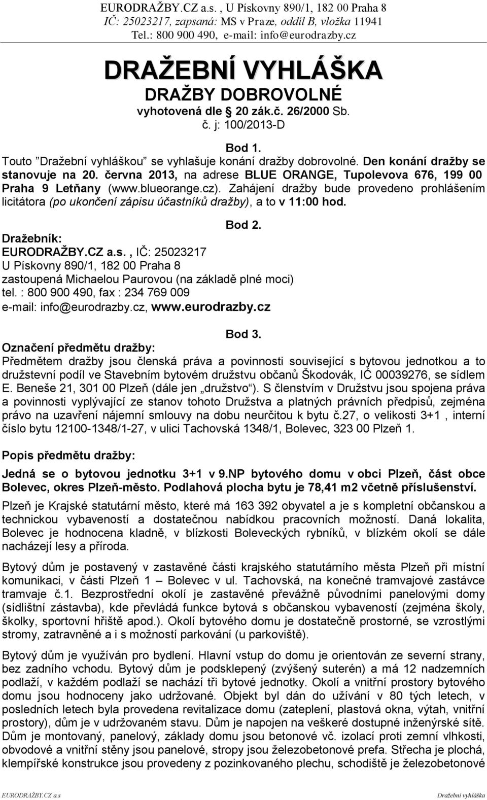 Zahájení dražby bude provedeno prohlášením licitátora (po ukončení zápisu účastníků dražby), a to v 11:00 hod. Bod 2. Dražebník:.