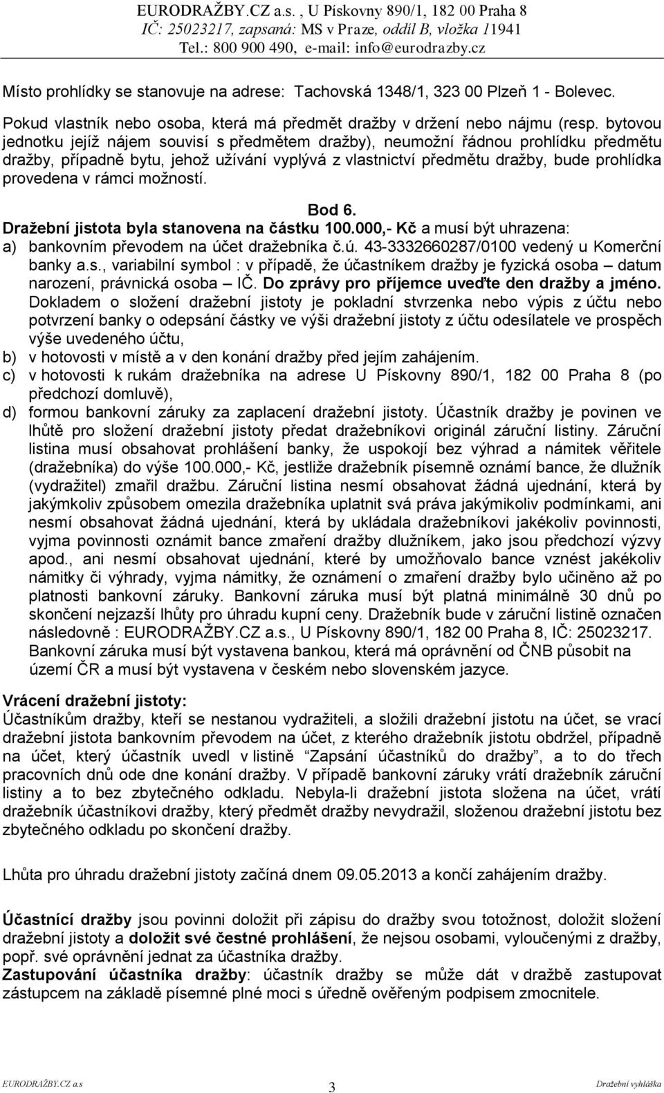 rámci možností. Bod 6. Dražební jistota byla stanovena na částku 100.000,- Kč a musí být uhrazena: a) bankovním převodem na účet dražebníka č.ú. 43-3332660287/0100 vedený u Komerční banky a.s., variabilní symbol : v případě, že účastníkem dražby je fyzická osoba datum narození, právnická osoba IČ.