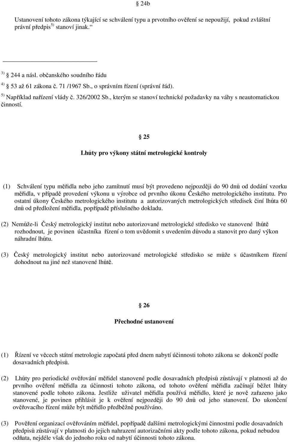 25 Lhůty pro výkony státní metrologické kontroly (1) Schválení typu měřidla nebo jeho zamítnutí musí být provedeno nejpozději do 90 dnů od dodání vzorku měřidla, v případě provedení výkonu u výrobce