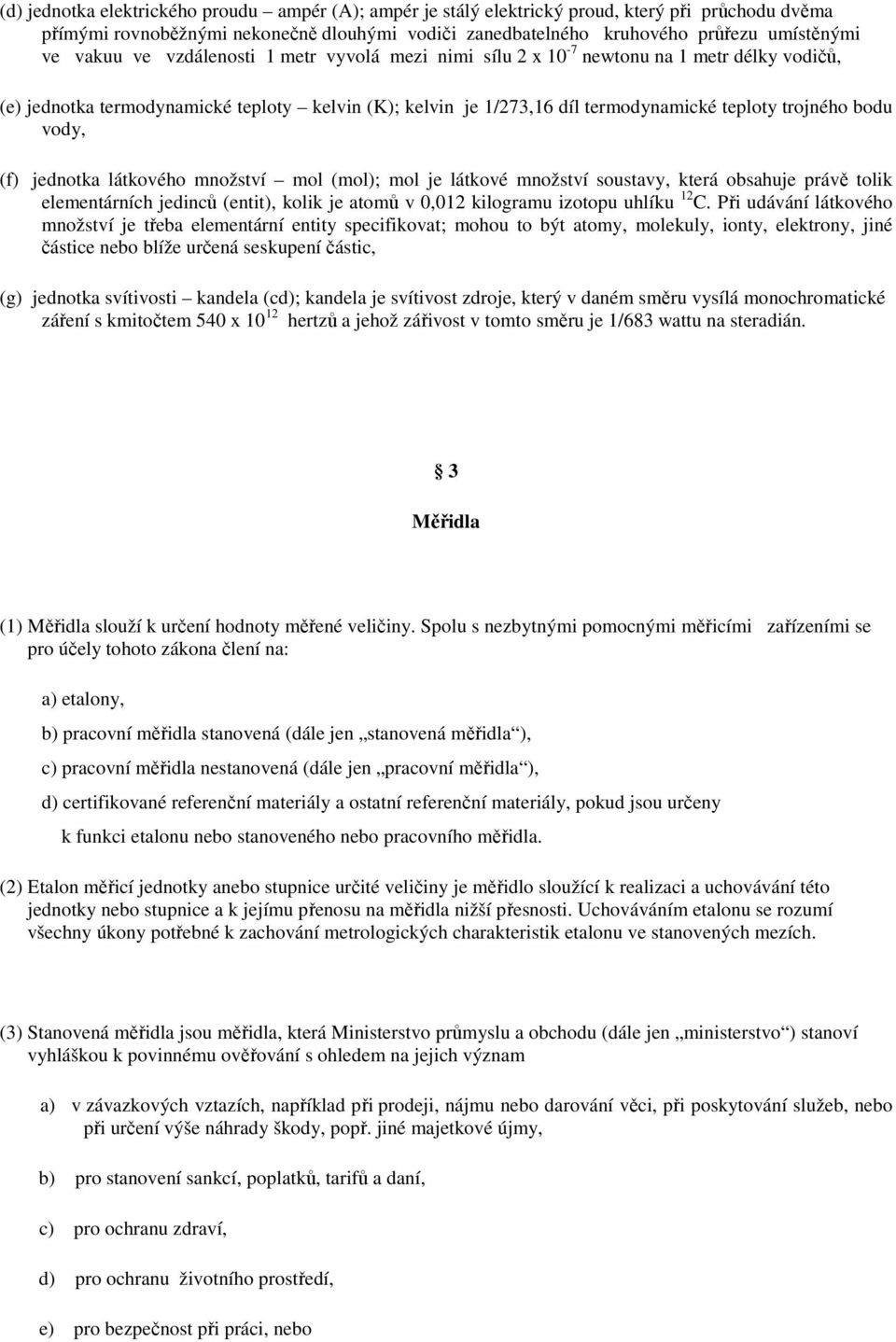 vody, (f) jednotka látkového množství mol (mol); mol je látkové množství soustavy, která obsahuje právě tolik elementárních jedinců (entit), kolik je atomů v 0,012 kilogramu izotopu uhlíku 12 C.