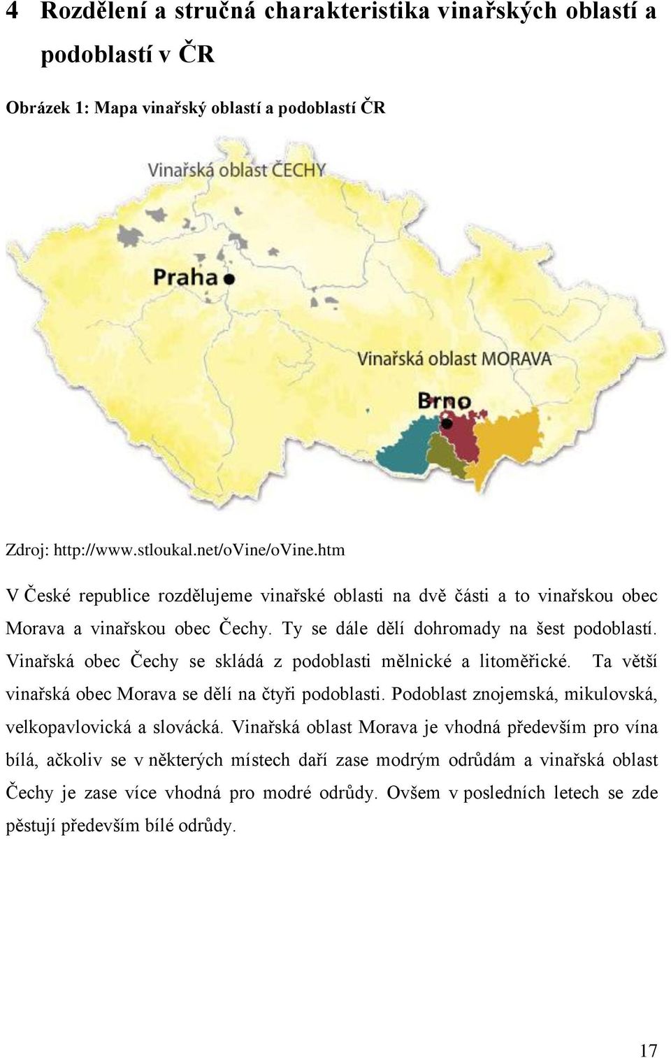Vinařská obec Čechy se skládá z podoblasti mělnické a litoměřické. Ta větší vinařská obec Morava se dělí na čtyři podoblasti. Podoblast znojemská, mikulovská, velkopavlovická a slovácká.