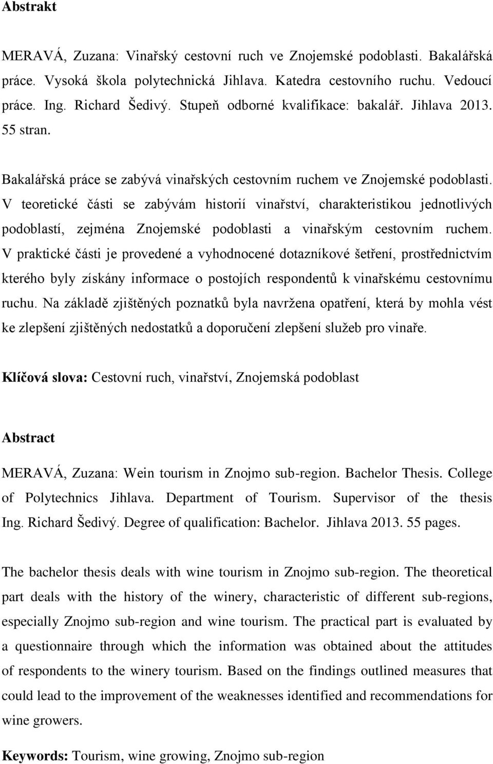 V teoretické části se zabývám historií vinařství, charakteristikou jednotlivých podoblastí, zejména Znojemské podoblasti a vinařským cestovním ruchem.