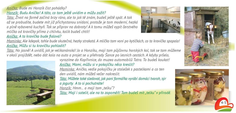 A k tomu můžeš vypít čerstvého mlíčka od kravičky přímo z chlívku, kolik budeš chtít! Anička: A ta kravička bude fialová? Maminka: Ale kdepak, tahle bude skutečná, hezky strakatá.