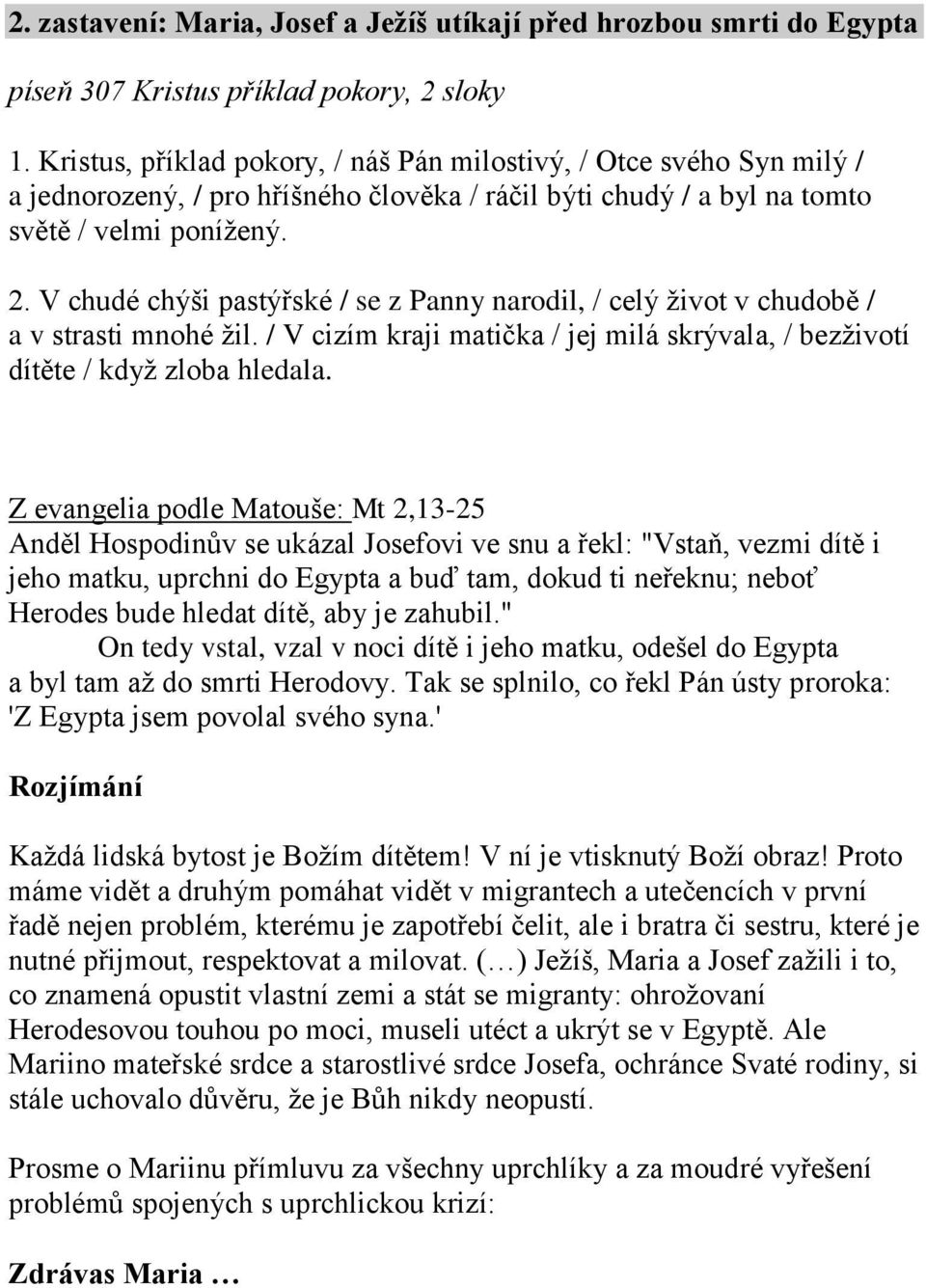 V chudé chýši pastýřské / se z Panny narodil, / celý život v chudobě / a v strasti mnohé žil. / V cizím kraji matička / jej milá skrývala, / bezživotí dítěte / když zloba hledala.