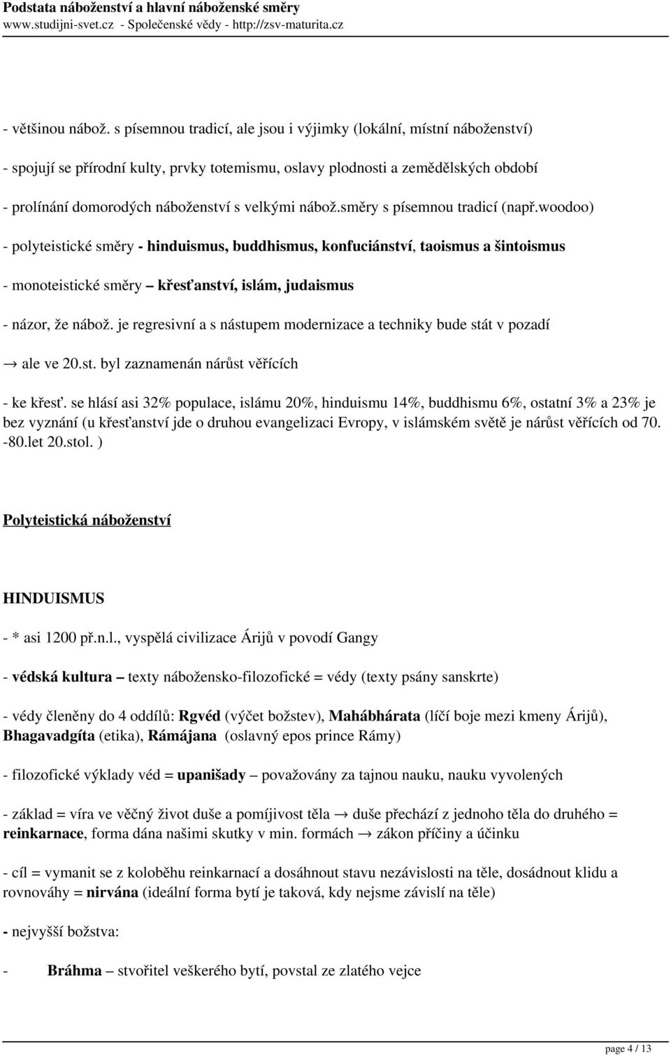 nábož.směry s písemnou tradicí (např.woodoo) - polyteistické směry - hinduismus, buddhismus, konfuciánství, taoismus a šintoismus - monoteistické směry křesťanství, islám, judaismus - názor, že nábož.