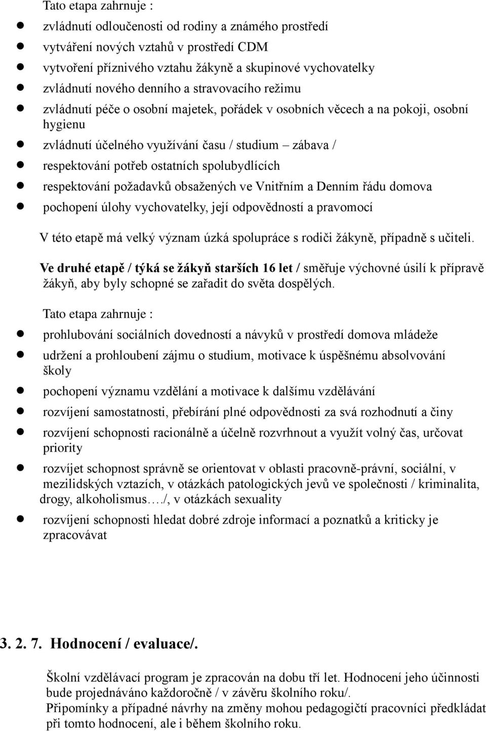 spolubydlících respektování požadavků obsažených ve Vnitřním a Denním řádu domova pochopení úlohy vychovatelky, její odpovědností a pravomocí V této etapě má velký význam úzká spolupráce s rodiči