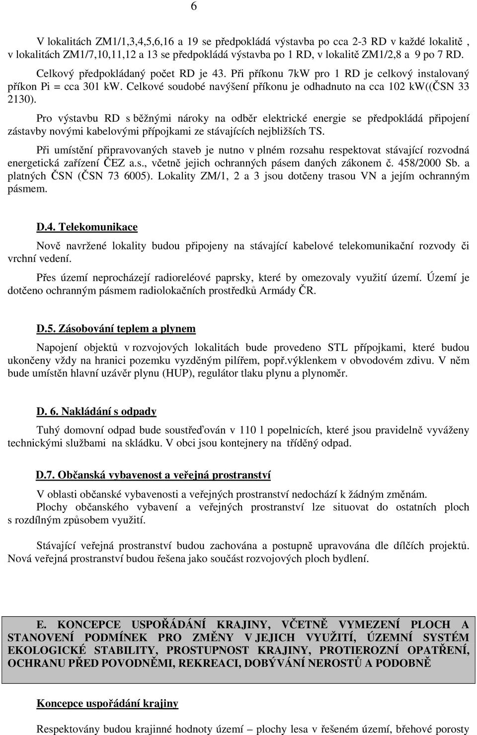 Pro výstavbu RD s běžnými nároky na odběr elektrické energie se předpokládá připojení zástavby novými kabelovými přípojkami ze stávajících nejbližších TS.