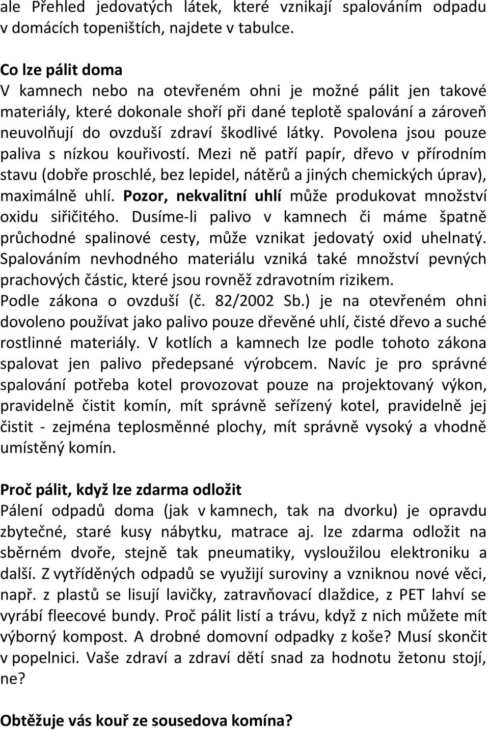 Povolena jsou pouze paliva s nízkou kouřivostí. Mezi ně patří papír, dřevo v přírodním stavu (dobře proschlé, bez lepidel, nátěrů a jiných chemických úprav), maximálně uhlí.