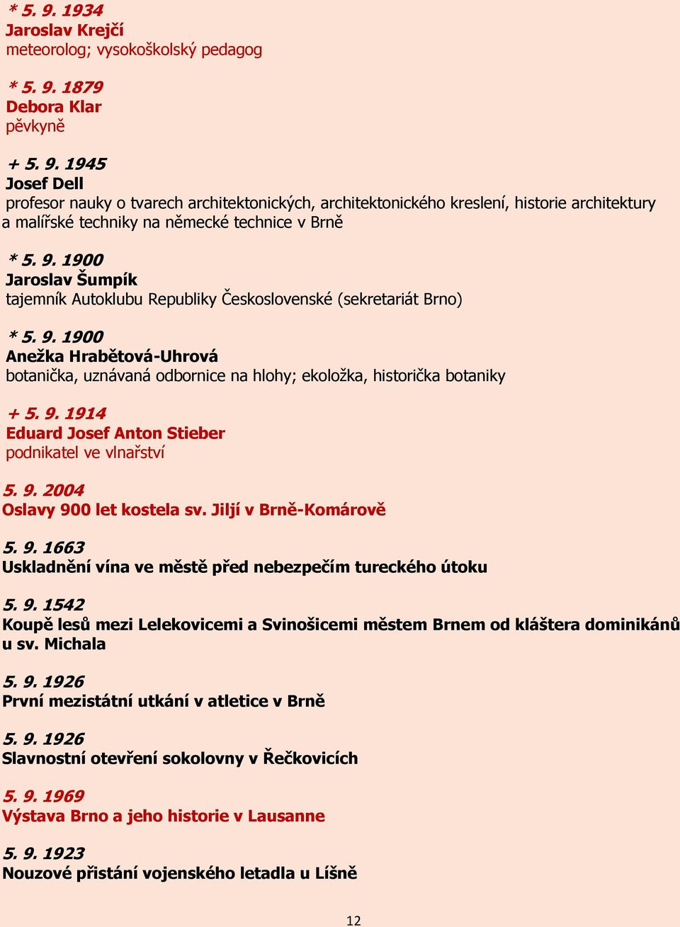 9. 1914 Eduard Josef Anton Stieber podnikatel ve vlnařství 5. 9. 2004 Oslavy 900 let kostela sv. Jiljí v Brně-Komárově 5. 9. 1663 Uskladnění vína ve městě před nebezpečím tureckého útoku 5. 9. 1542 Koupě lesů mezi Lelekovicemi a Svinošicemi městem Brnem od kláštera dominikánů u sv.