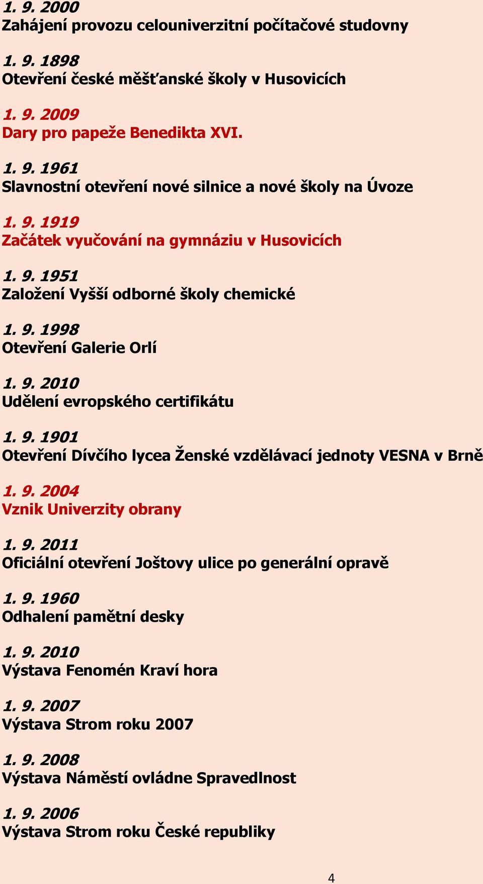 9. 2004 Vznik Univerzity obrany 1. 9. 2011 Oficiální otevření Joštovy ulice po generální opravě 1. 9. 1960 Odhalení pamětní desky 1. 9. 2010 Výstava Fenomén Kraví hora 1. 9. 2007 Výstava Strom roku 2007 1.