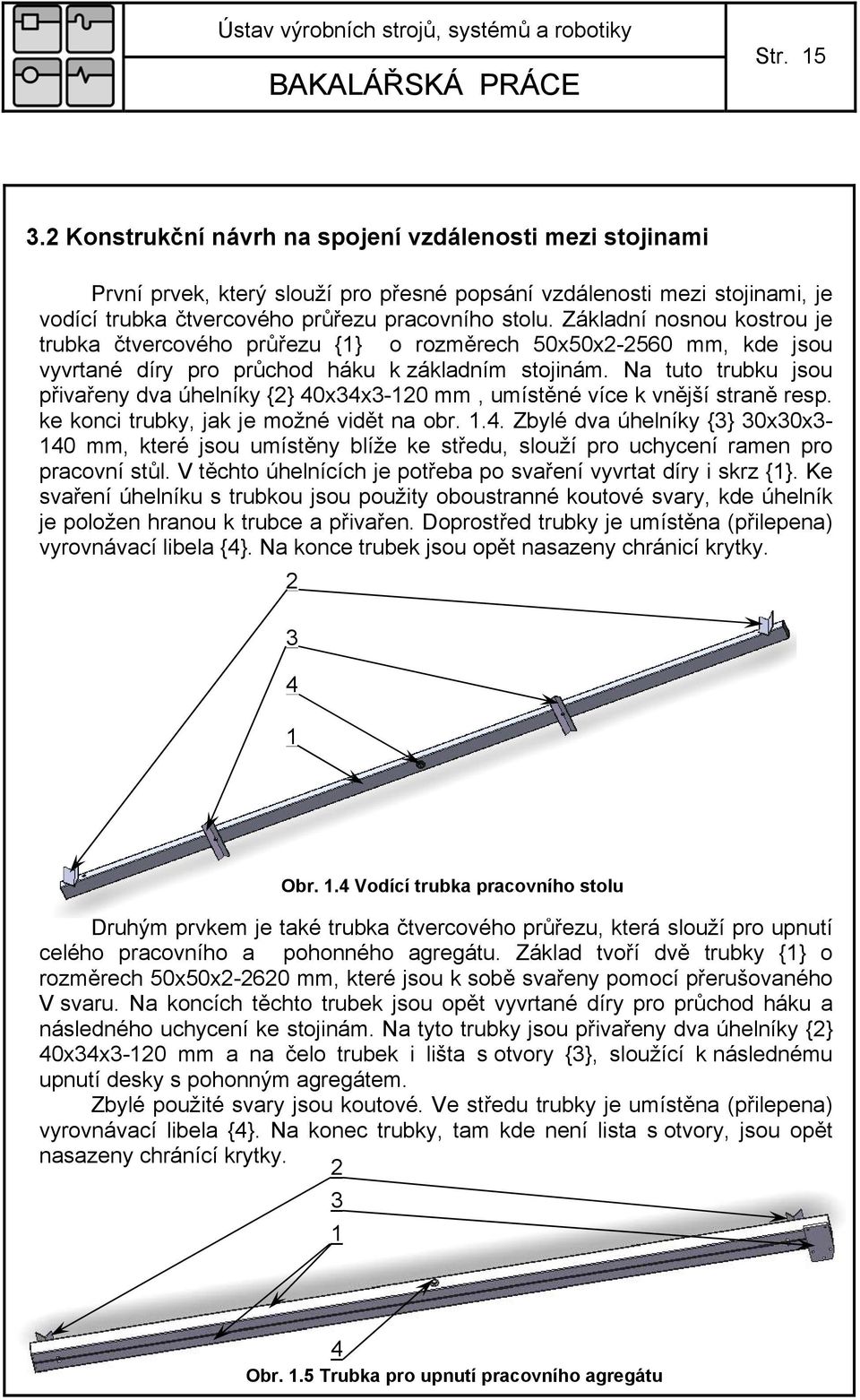 Na tuto trubku jsou přivařeny dva úhelníky {2} 40x34x3-120 mm, umístěné více k vnější straně resp. ke konci trubky, jak je možné vidět na obr. 1.4. Zbylé dva úhelníky {3} 30x30x3-140 mm, které jsou umístěny blíže ke středu, slouží pro uchycení ramen pro pracovní stůl.