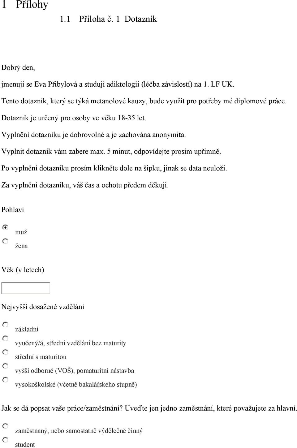 Vyplnit dotazník vám zabere max. 5 minut, odpovídejte prosím upřímně. Po vyplnění dotazníku prosím klikněte dole na šipku, jinak se data neuloží. Za vyplnění dotazníku, váš čas a ochotu předem děkuji.