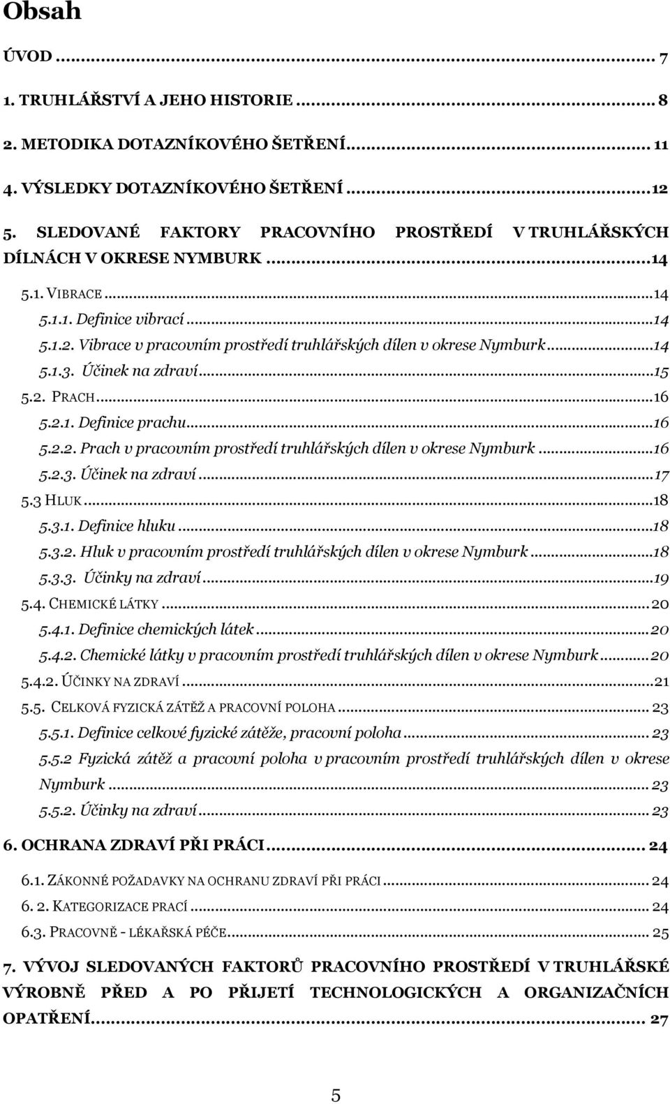 Vibrace v pracovním prostředí truhlářských dílen v okrese Nymburk... 14 5.1.3. Účinek na zdraví... 15 5.2. PRACH... 16 5.2.1. Definice prachu... 16 5.2.2. Prach v pracovním prostředí truhlářských dílen v okrese Nymburk.