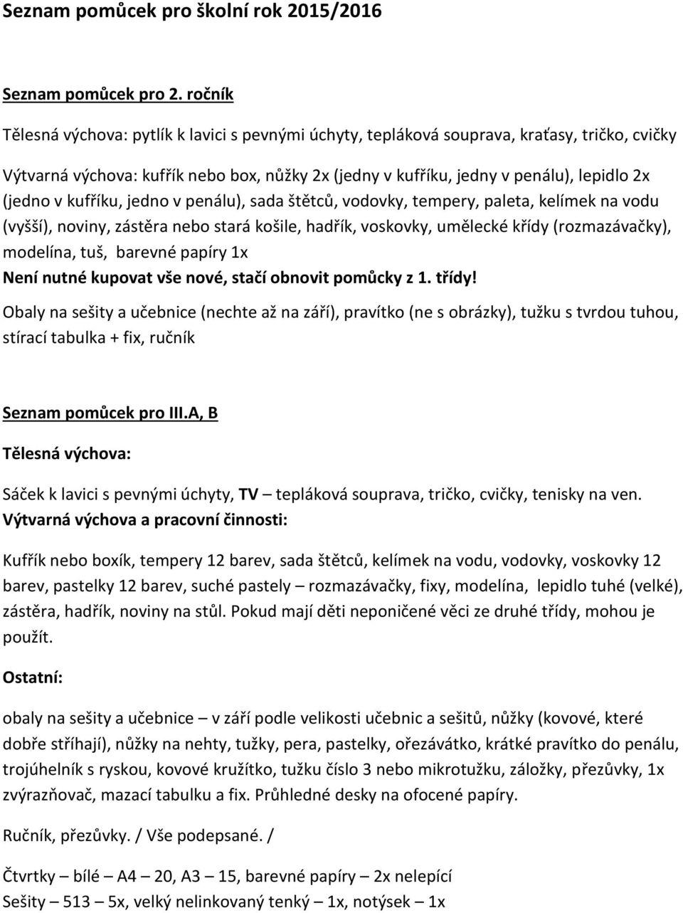 sada štětců, vodovky, tempery, paleta, kelímek na vodu (vyšší), noviny, zástěra nebo stará košile, hadřík, voskovky, umělecké křídy (rozmazávačky), modelína, tuš, barevné papíry 1x Není nutné kupovat