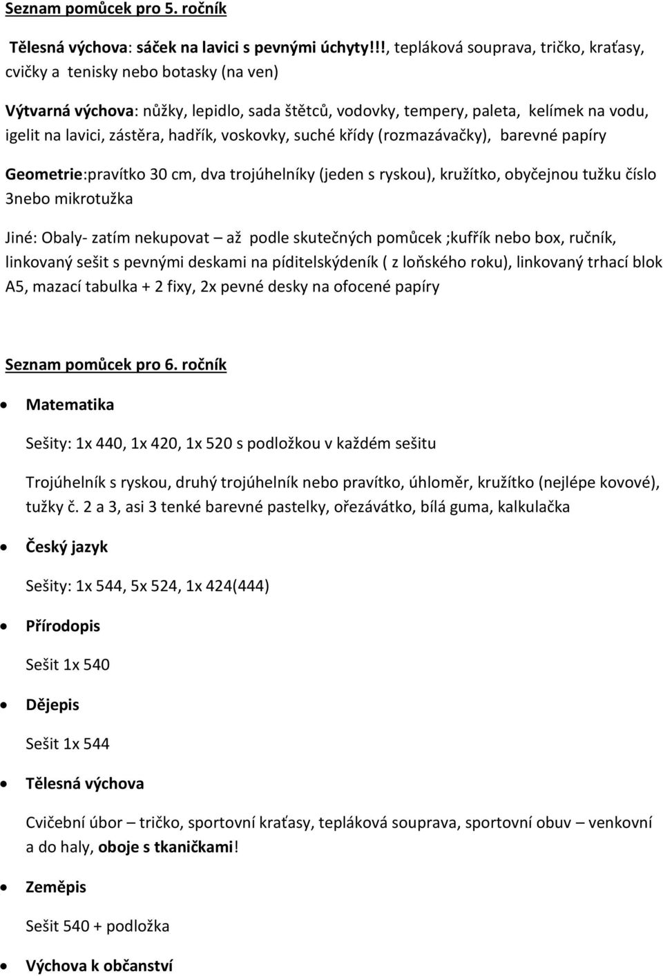 voskovky, suché křídy (rozmazávačky), barevné papíry Geometrie:pravítko 30 cm, dva trojúhelníky (jeden s ryskou), kružítko, obyčejnou tužku číslo 3nebo mikrotužka Jiné: Obaly- zatím nekupovat až