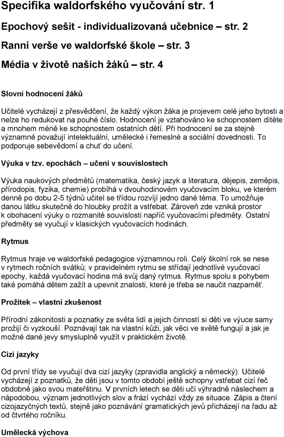 Hodnocení je vztahováno ke schopnostem dítěte a mnohem méně ke schopnostem ostatních dětí. Při hodnocení se za stejně významné považují intelektuální, umělecké i řemeslné a sociální dovednosti.