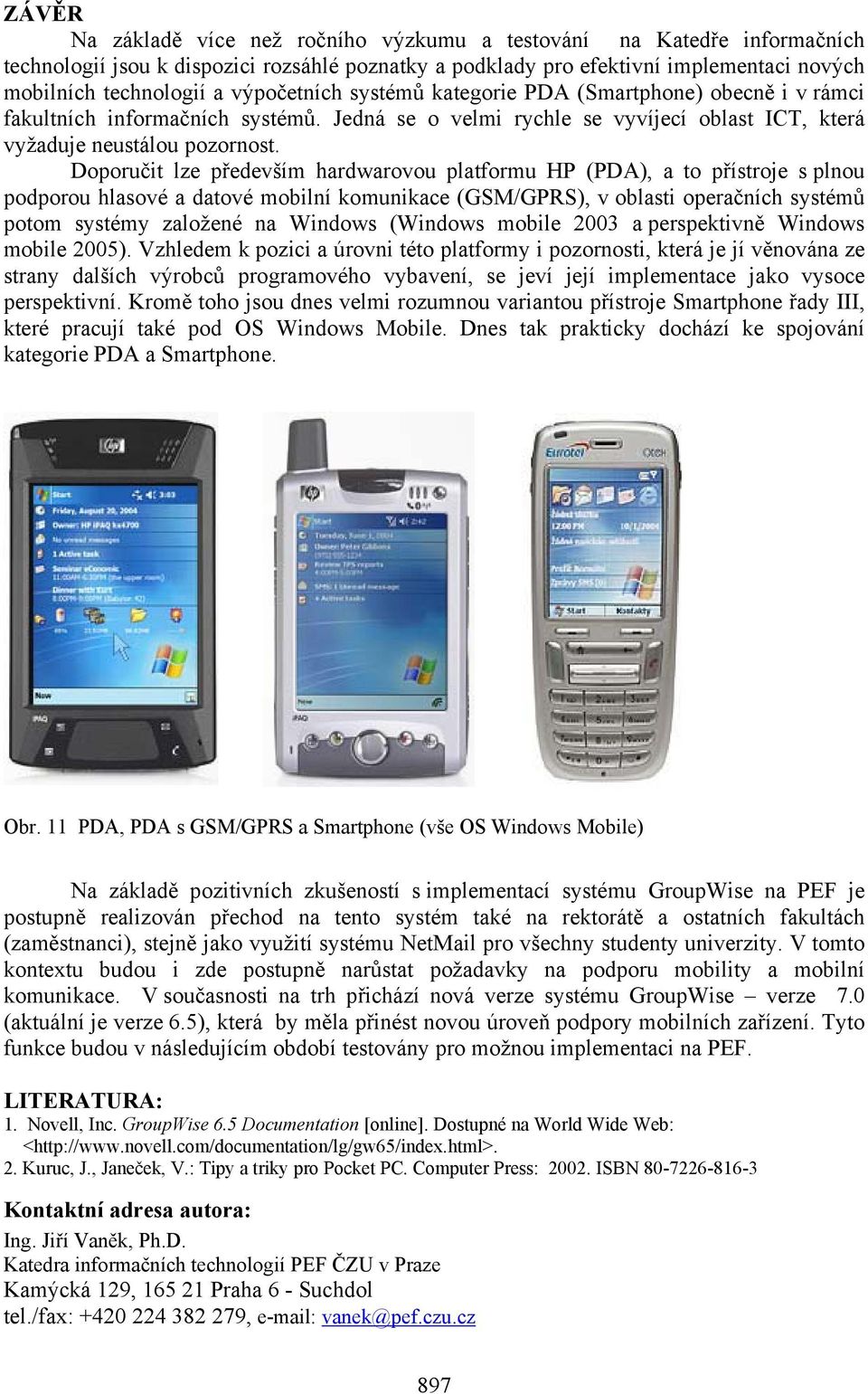 Doporučit lze především hardwarovou platformu HP (PDA), a to přístroje s plnou podporou hlasové a datové mobilní komunikace (GSM/GPRS), v oblasti operačních systémů potom systémy založené na Windows