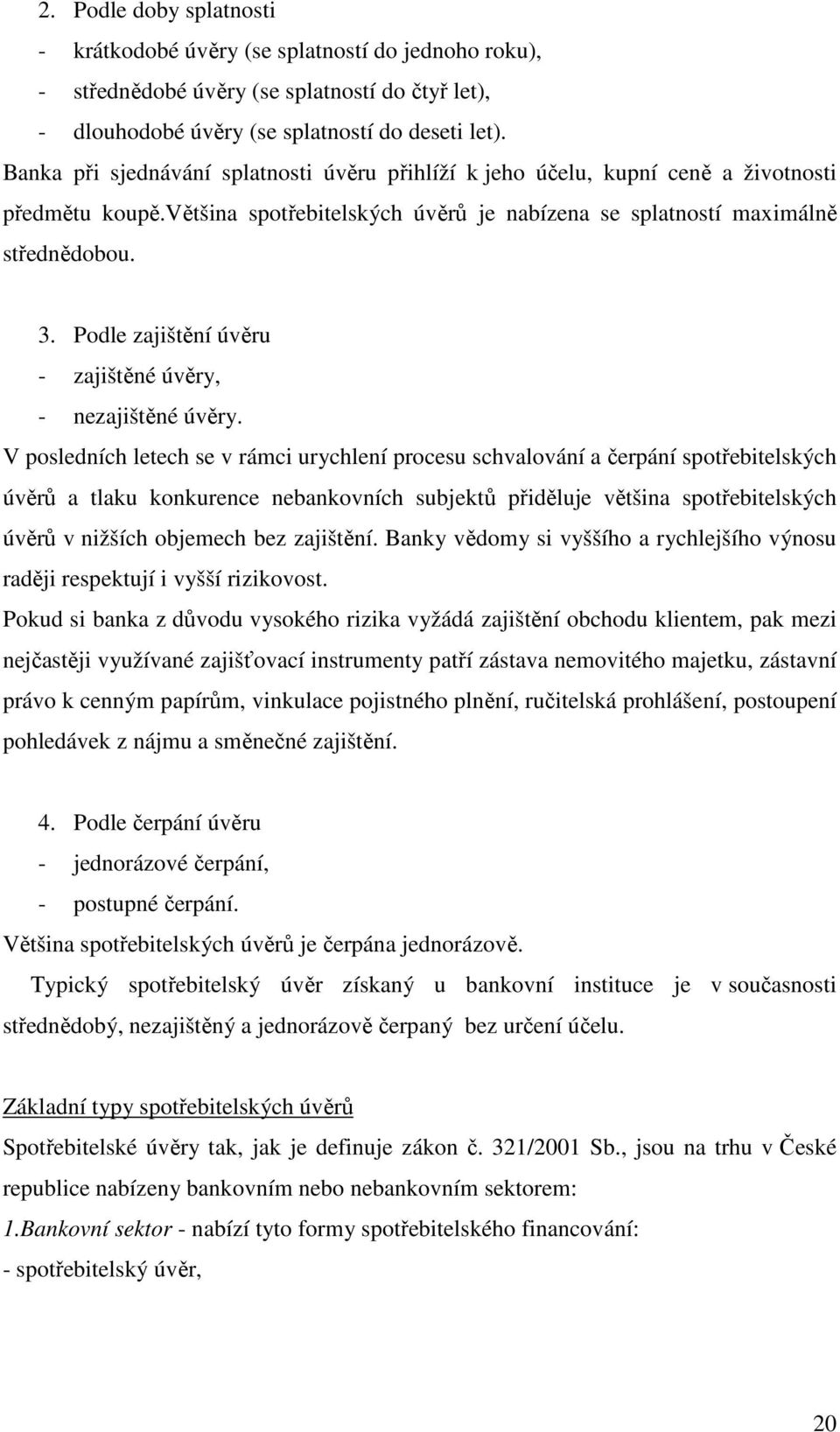 Podle zajištění úvěru - zajištěné úvěry, - nezajištěné úvěry.