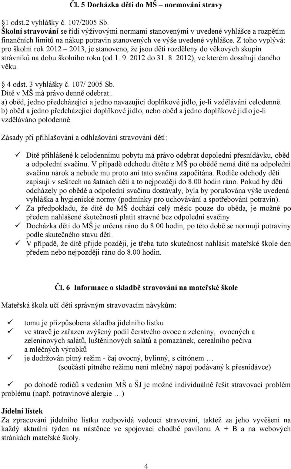 Z toho vyplývá: pro školní rok 2012 2013, je stanoveno, že jsou děti rozděleny do věkových skupin strávníků na dobu školního roku (od 1. 9. 2012 do 31. 8. 2012), ve kterém dosahují daného věku.