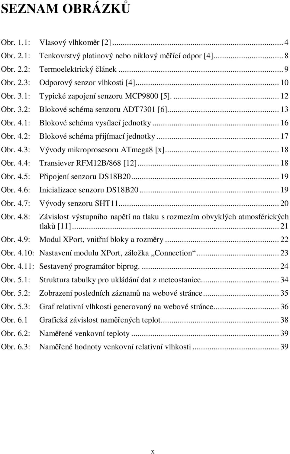 4.3: Vývody mikroprosesoru ATmega8 [x]... 18 Obr. 4.4: Transiever RFM12B/868 [12]... 18 Obr. 4.5: Pipojení senzoru DS18B20... 19 Obr. 4.6: Inicializace senzoru DS18B20... 19 Obr. 4.7: Vývody senzoru SHT11.
