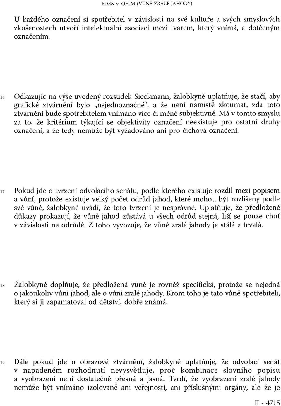 16 Odkazujíc na výše uvedený rozsudek Sieckmann, žalobkyně uplatňuje, že stačí, aby grafické ztvárnění bylo nejednoznačné, a že není namístě zkoumat, zda toto ztvárnění bude spotřebitelem vnímáno