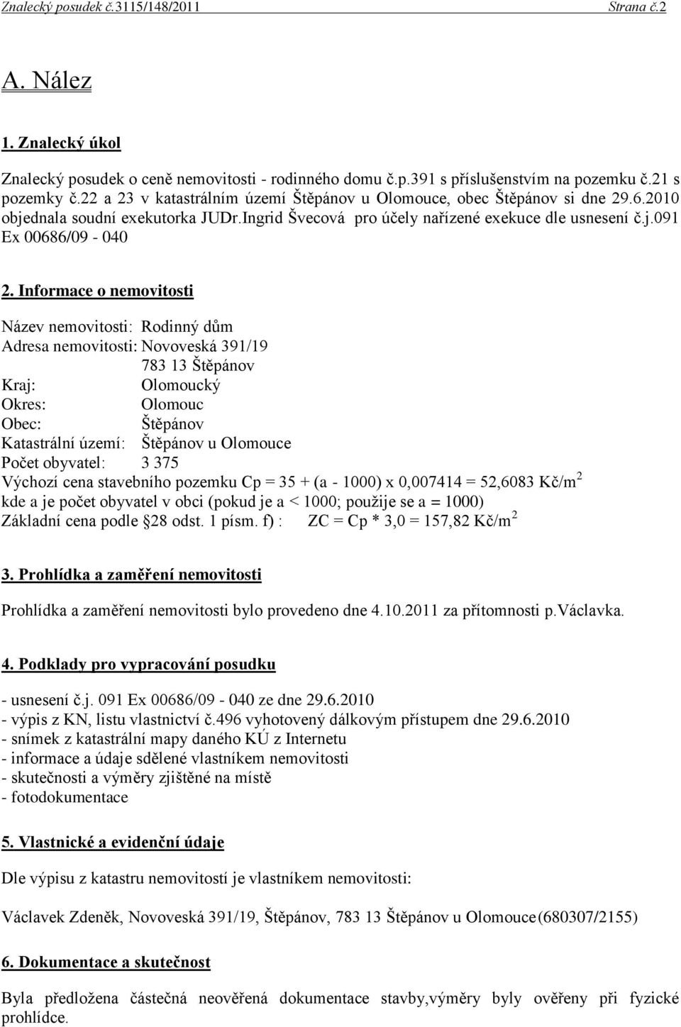 Informace o nemovitosti Název nemovitosti: Rodinný dům Adresa nemovitosti: Novoveská 391/19 783 13 Štěpánov Kraj: Olomoucký Okres: Olomouc Obec: Štěpánov Katastrální území: Štěpánov u Olomouce Počet