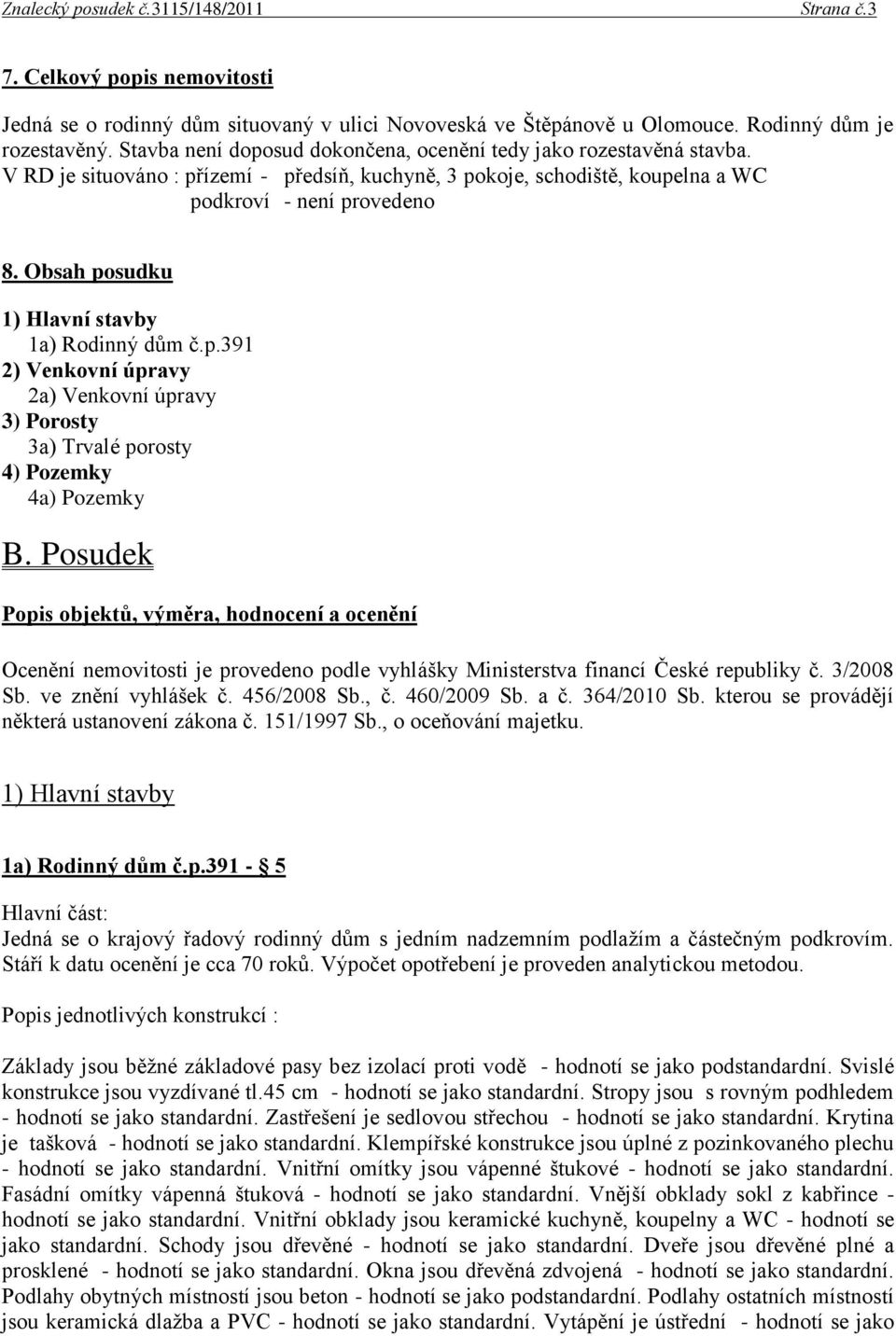 Obsah posudku 1) Hlavní stavby 1a) Rodinný dům č.p.391 2) Venkovní úpravy 2a) Venkovní úpravy 3) Porosty 3a) Trvalé porosty 4) Pozemky 4a) Pozemky B.