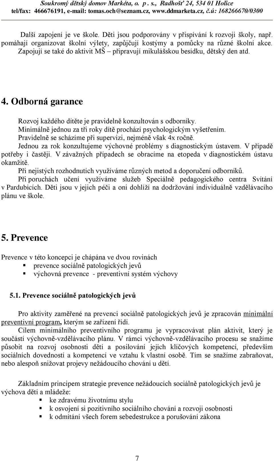 Minimálně jednou za tři roky dítě prochází psychologickým vyšetřením. Pravidelně se scházíme při supervizi, nejméně však 4x ročně. Jednou za rok konzultujeme výchovné problémy s diagnostickým ústavem.