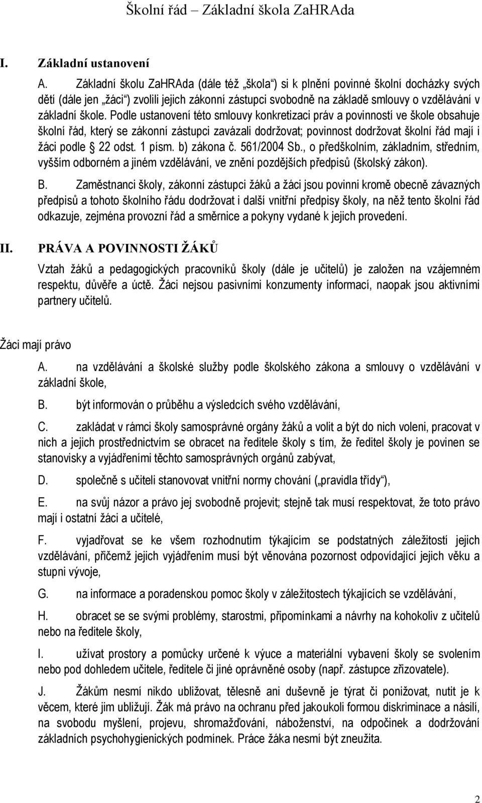 Podle ustanovení této smlouvy konkretizaci práv a povinností ve škole obsahuje školní řád, který se zákonní zástupci zavázali dodržovat; povinnost dodržovat školní řád mají i žáci podle 22 odst.